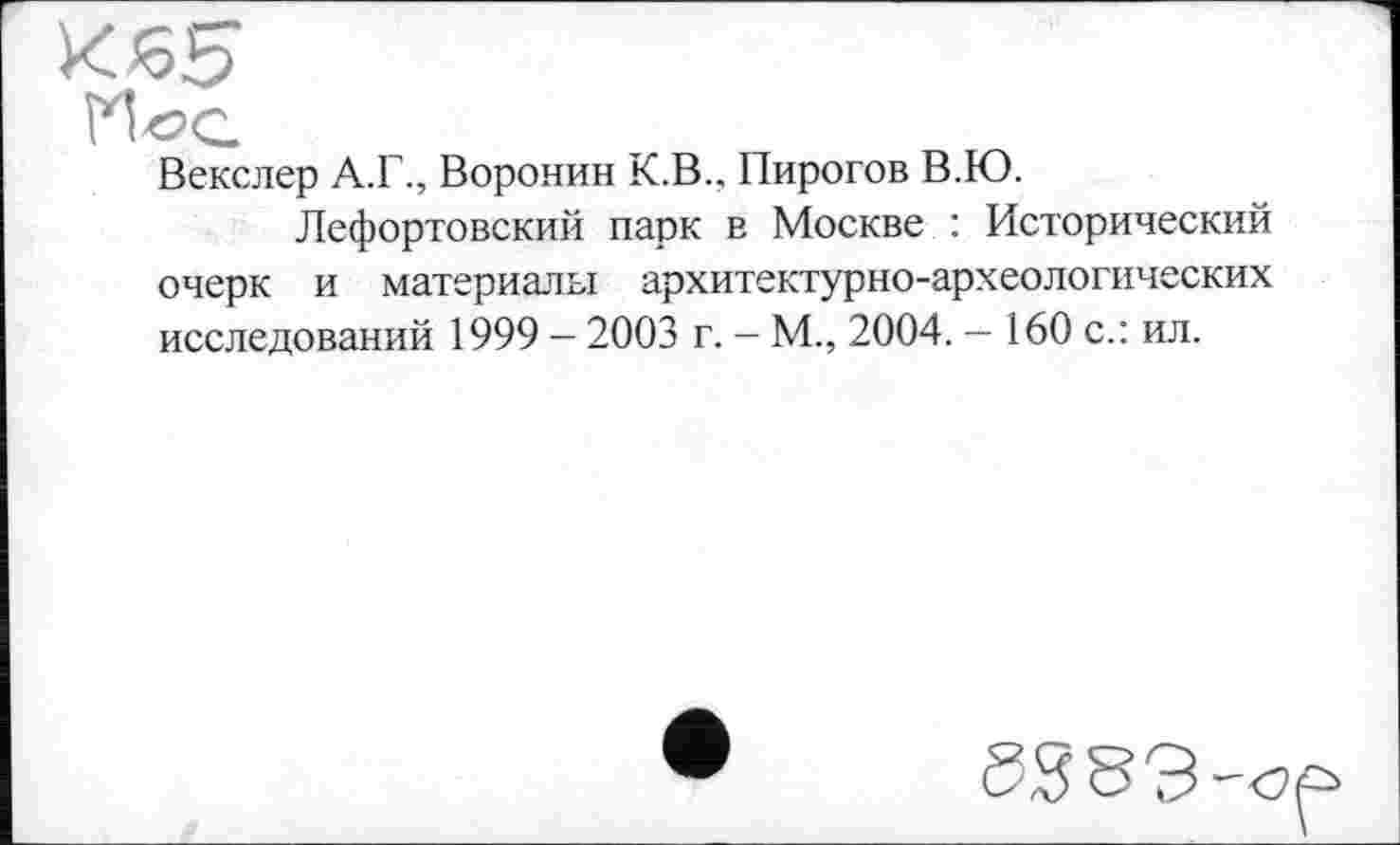 ﻿к M-ос.
Векслер А.Г., Воронин К.В., Пирогов В.Ю.
Лефортовский парк в Москве : Исторический очерк и материалы архитектурно-археологических исследований 1999 — 2003 г. - М., 2004. — 160 с.: ил.